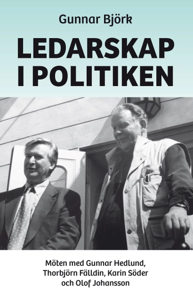 Ledarskap i politiken : möten med Gunnar Hedlund, Thorbjörn Fälldin, Karin Söder och Olof Johansson; Gunnar Björk; 2021
