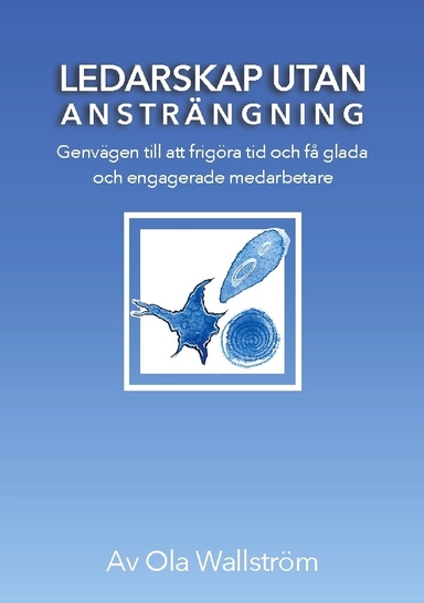 Ledarskap utan ansträngning : genvägen till att frigöra tid och få glada och engagerade medarbetare