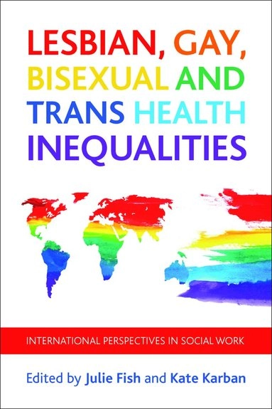 Lesbian, gay, bisexual and trans health inequalities : international perspectives in social work; Julie Fish, Kate Karban; 2015