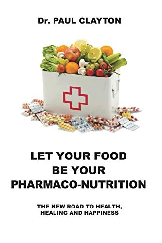 Let Your Food Be Your Pharmaco-Nutrition: The New Road to Health, Healing and Happiness.; Paul Clayton; 2018