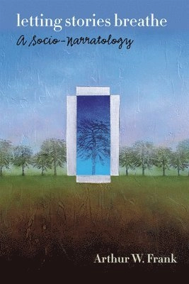 Letting stories breathe : a socio-narratology; Arthur W. Frank; 2012