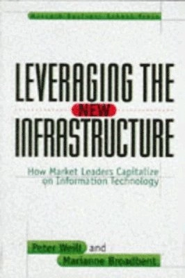Leveraging the new infrastructure : how market leaders capitalize on information; Peter Weill; 1998