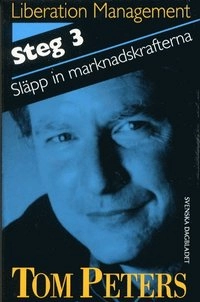 Liberation management. Steg 3, Släpp in marknadskrafterna; Tom Peters; 1994