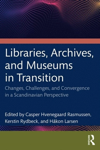 Libraries, archives, and museums in transition : changes, challenges, and convergence in a Scandinavian perspective