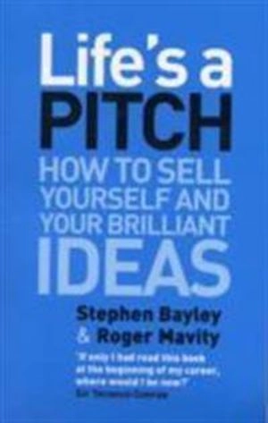 Lifes a pitch - how to sell yourself and your brilliant ideas; Stephen Bayley; 2008