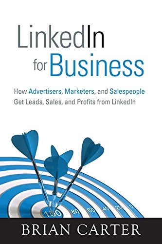 LinkedIn For Business: How Advertisers, Marketers and Salespeople Get Leads, Sales and Profits From LinkedIn; Brian Carter; 2012