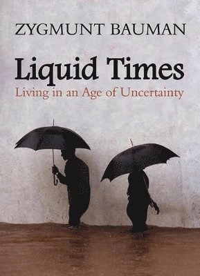 Liquid Times: Living in an Age of Uncertainty; Zygmunt Bauman; 2007