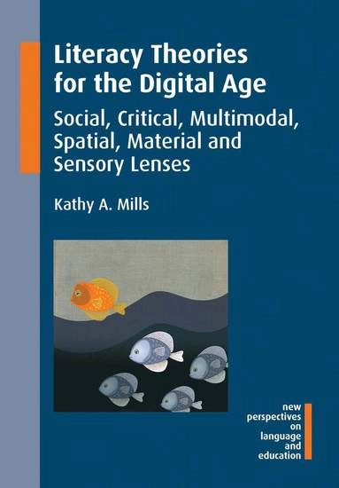 Literacy theories for the digital age : social, critical, multimodal, spatial, material and sensory lenses; Kathy Mills; 2016