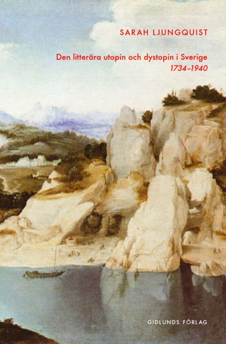 Litterära utopin och dystopin i Sverige 1734-1940; Sarah Ljungquist; 2001
