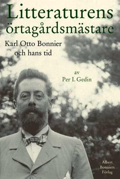Litteraturens örtagårdsmästare : Karl Otto Bonnier och hans tid; Per I. Gedin; 2013