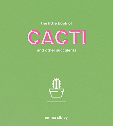 Little Book of Cacti and Other Succulents; Emma Sibley; 2017