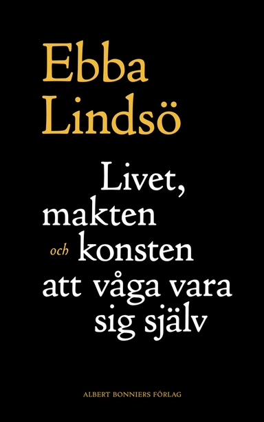 Livet, makten och konsten att våga vara sig själv; Ebba Lindsö; 2010