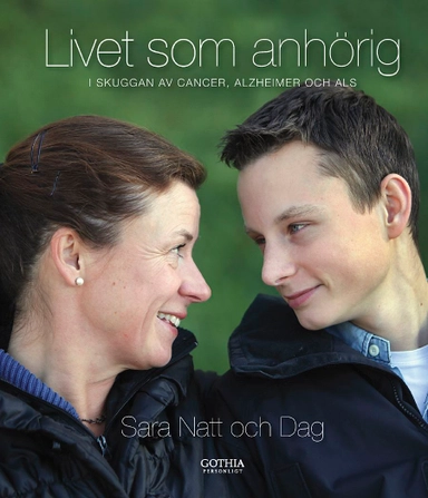 Livet som anhörig : i skuggan av cancer, alzheimer och ALS; Sara Natt och Dag; 2011