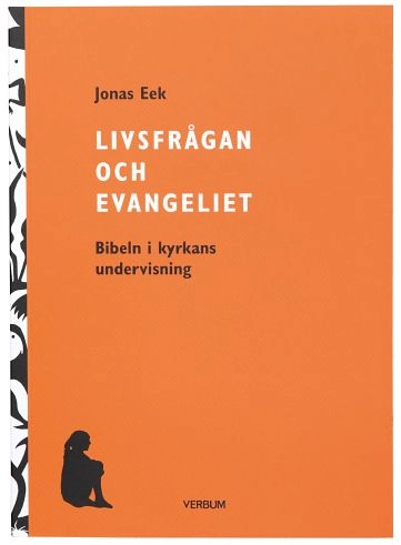 Livsfrågan och Evangeliet : Bibeln i kyrkans undervisning; Jonas Eek; 2019