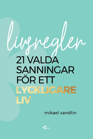 Livsregler : 21 valda sanningar för ett lyckligare liv; Mikael Sandlin; 2018