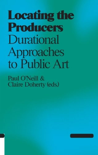 Locating the producers : durational approaches to public art; Paul O'Neill, Claire Doherty; 2011