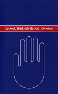 Lockout, strejk och blockad : en strategisk analys av konfliktvapnen på den svenska arbetsmarknaden; Erik Moberg; 2006