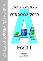 Lokala Nätverk A med Windows 2000 Server - Facit till arbetsbok; Jan-Eric Thelin, Roger Löfberg; 2005