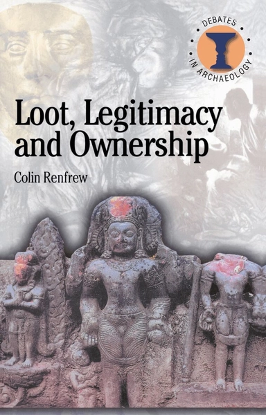 Loot, legitimacy and ownership : the ethical crisis in archaeology; Colin Renfrew; 2000