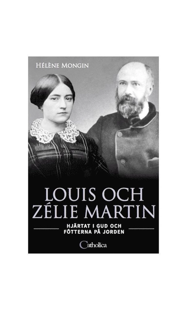 Louis och Zélie Martin : hjärtat i Gud och fötterna på jorden; Helene Mongin; 2019