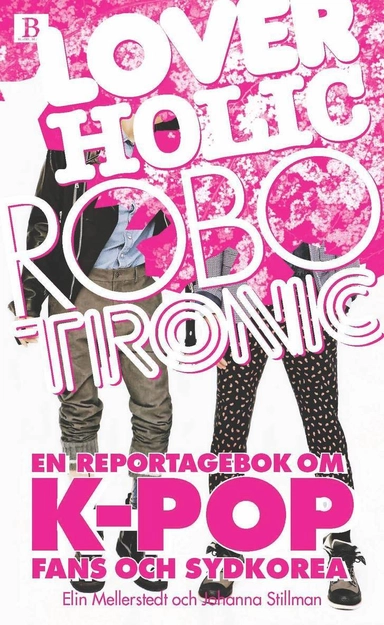 Loverholic robotronic : en reportagebok om k-pop, fans och Sydkorea; Elin Mellerstedt, Johanna Stillman; 2013
