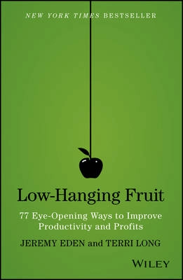 Low-Hanging Fruit: 77 Eye-Opening Ways to Improve Productivity and Profits; Jeremy Eden, Terri Long; 2014