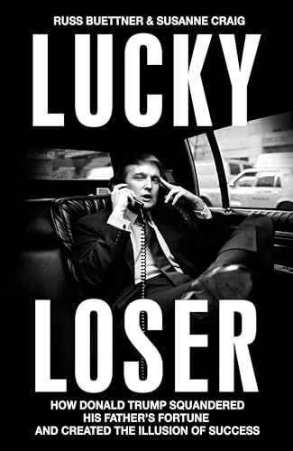 Lucky loser : how Donald Trump squandered his father's fortune and created the illusion of success; Russ Buettner; 2024