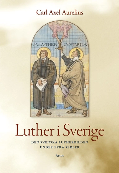 Luther i Sverige : den svenska Lutherbilden under fyra sekler; Carl-Axel Aurelius; 2015