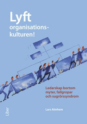 Lyft organisationskulturen! : ledarskap bortom myter, fallgropar och sugrörssyndrom