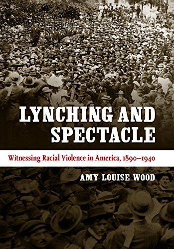 Lynching and spectacle : witnessing racial violence in America, 1890-1940; Amy Louise Wood; 2009