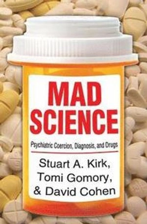 Mad science : psychiatric coercion, diagnosis, and drugs; Stuart A. Kirk; 2015