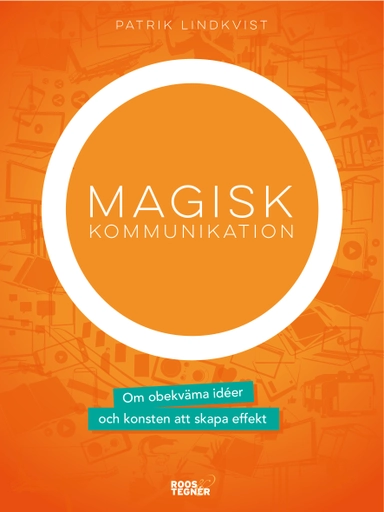 Magisk kommunikation : om obekväma idéer och konsten att skapa effekt; Patrik Lindkvist; 2017