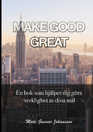 Make good great : en bok som hjälper dig göra verklighet av dina mål