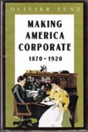 Making America corporate, 1870-1920; Olivier Zunz; 1990
