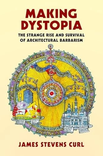 Making dystopia the strange rise and survival of architectural barbarism; James Stevens Curl; 2019