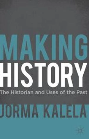 Making history : the historian and uses of the past; Jorma Kalela; 2012