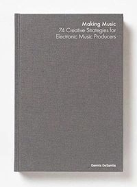 Making music : 74 creative strategies for electronic music producers; Dennis DeSantis; 2015