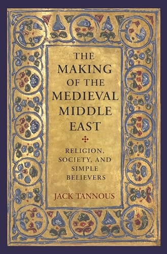 Making of the Medieval Middle East; Jack Tannous; 2020