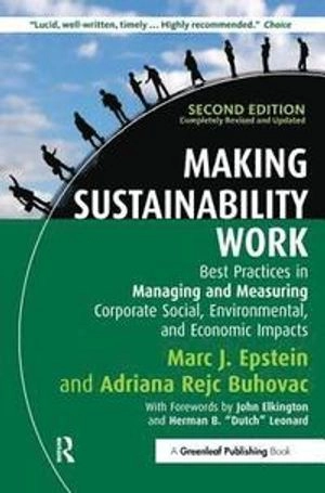 Making Sustainability Work: Best Practices in Managing and Measuring Corporate Social, Environmental and Economic Impacts ; Marc J Epstein, Adriana Rejc Buhovac; 2014