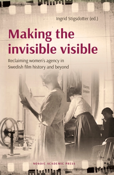 Making the invisible visible : reclaiming women’s agency in Swedish film history and beyond; Ingrid Stigsdotter; 2019