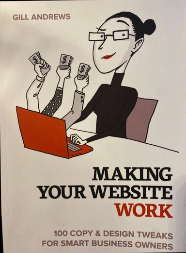 Making Your Website Work: 100 Copy & Design Tweaks for Smart Business Owners.; Gill Andrews; 2019