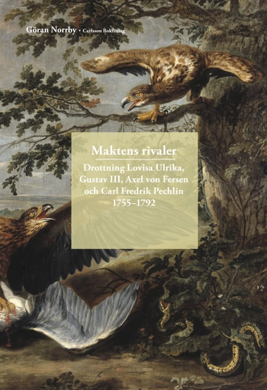Maktens rivaler : Drottning Lovisa Ulrika, Gustav III, Axel von Fersen och Carl Fredrik Pechlin 1755-1792;; Göran Norrby; 2018