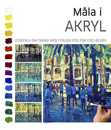 Måla i akryl : utveckla din teknik med tydliga steg för steg-bilder; Hashim Akib, Marie Antoniou, Graham Webber; 2017