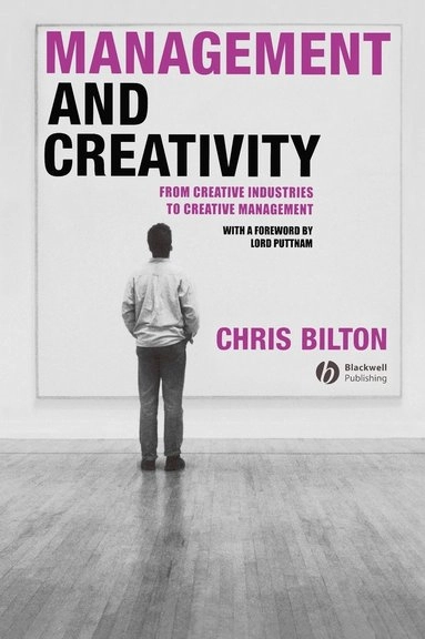 Management and Creativity: From Creative Industries to Creative Management; Chris Bilton; 2006