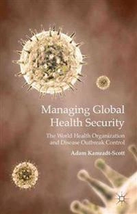 Managing global health security [Elektronisk resurs] the world health organization and disease outbreak control; A Kamradt-Scott, Adam Kamradt-Scott; 2015