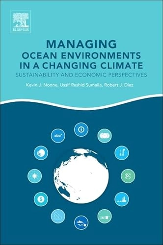 Managing ocean environments in a changing climate : sustainability and economic perspectives; Kevin J. Noone, Ussif Rashid Sumaila, Robert J. Diaz; 2013