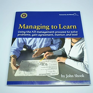 Managing to learn : using the A3 management process to solve problems, gain agreement, mentor, and lead; John Shook; 2008