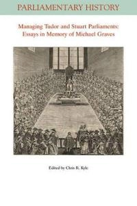 Managing Tudor and Stuart Parliaments: Essays in Memory of Michael Graves; Chris R. Kyle; 2015