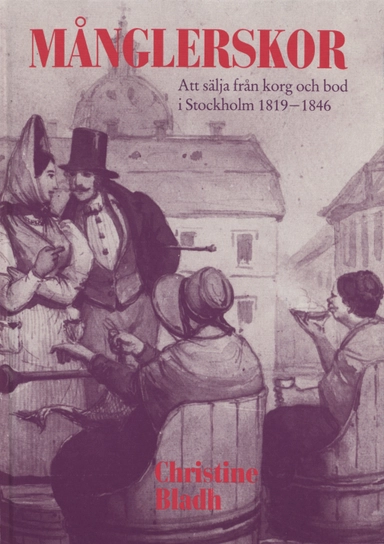 Månglerskor : att sälja från korg och bod i Stockholm 1819-1846; Christine Bladh; 1991
