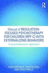 Manual of Regulation-Focused Psychotherapy for Children (RFP-C) with Externalizing Behaviors; Leon Hoffman, Timothy Rice, Tracy Prout, Tracy Prout; 2015